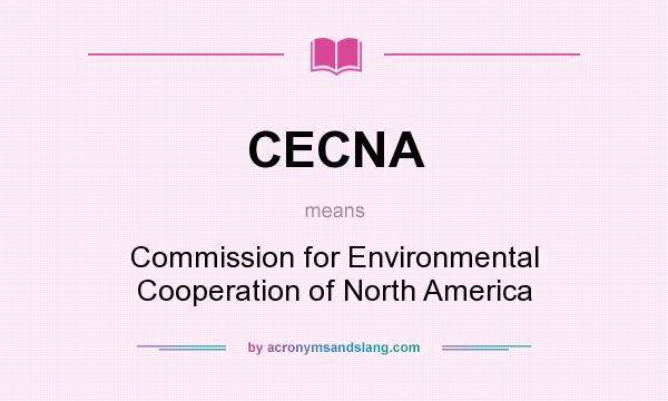 What does CECNA mean? It stands for Commission for Environmental Cooperation of North America