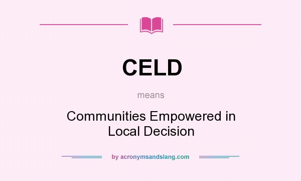 What does CELD mean? It stands for Communities Empowered in Local Decision