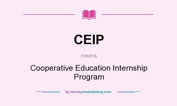 What does CEIP mean? It stands for Cooperative Education Internship Program