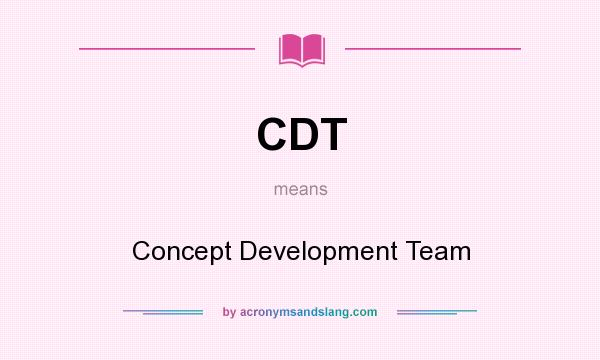 What does CDT mean? It stands for Concept Development Team
