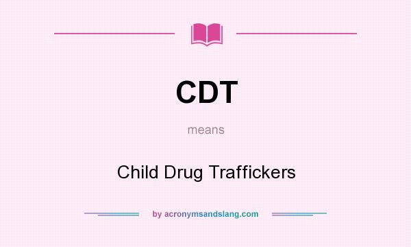 What does CDT mean? It stands for Child Drug Traffickers