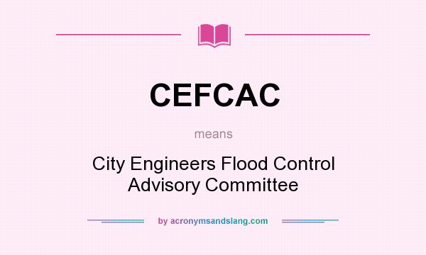 What does CEFCAC mean? It stands for City Engineers Flood Control Advisory Committee