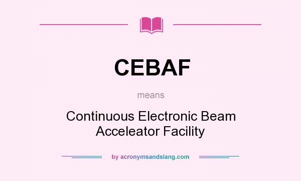 What does CEBAF mean? It stands for Continuous Electronic Beam Acceleator Facility