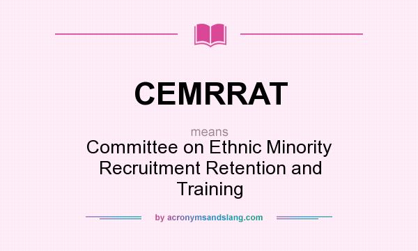 What does CEMRRAT mean? It stands for Committee on Ethnic Minority Recruitment Retention and Training