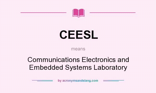 What does CEESL mean? It stands for Communications Electronics and Embedded Systems Laboratory