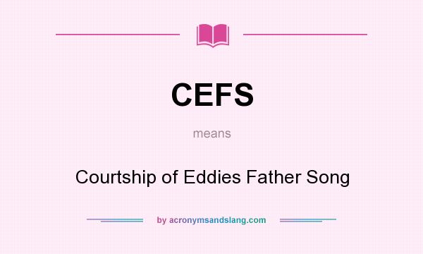 What does CEFS mean? It stands for Courtship of Eddies Father Song