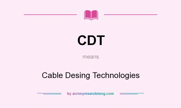 What does CDT mean? It stands for Cable Desing Technologies
