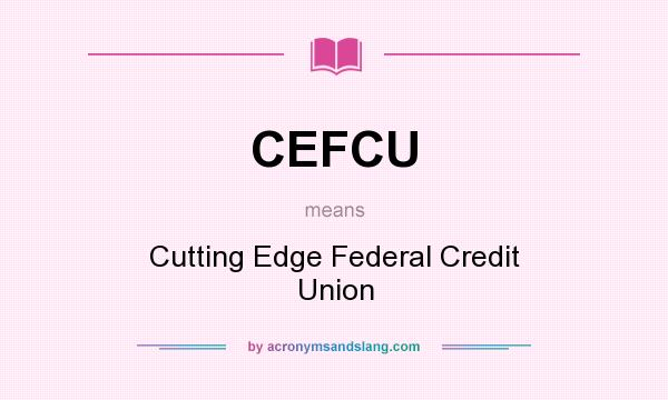 What does CEFCU mean? It stands for Cutting Edge Federal Credit Union