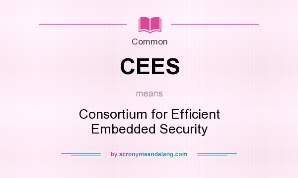 What does CEES mean? It stands for Consortium for Efficient Embedded Security