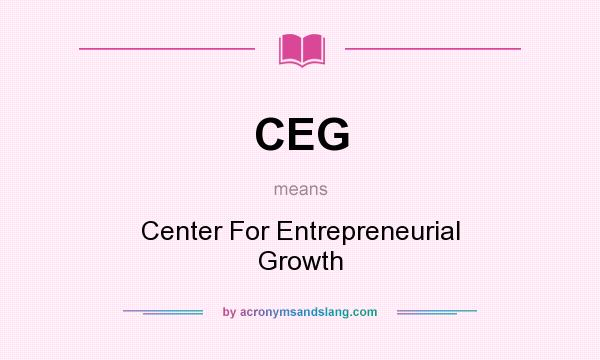 What does CEG mean? It stands for Center For Entrepreneurial Growth