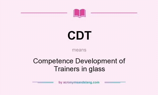 What does CDT mean? It stands for Competence Development of Trainers in glass