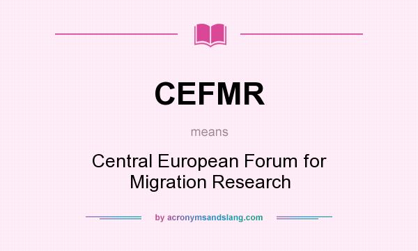 What does CEFMR mean? It stands for Central European Forum for Migration Research