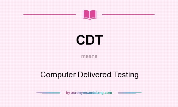 What does CDT mean? It stands for Computer Delivered Testing