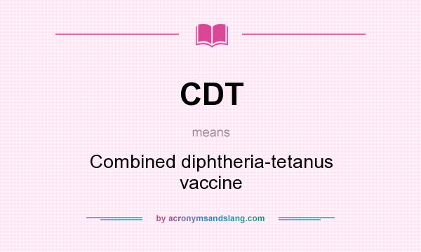 What does CDT mean? It stands for Combined diphtheria-tetanus vaccine