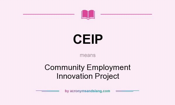 What does CEIP mean? It stands for Community Employment Innovation Project