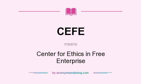 What does CEFE mean? It stands for Center for Ethics in Free Enterprise