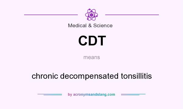 What does CDT mean? It stands for chronic decompensated tonsillitis
