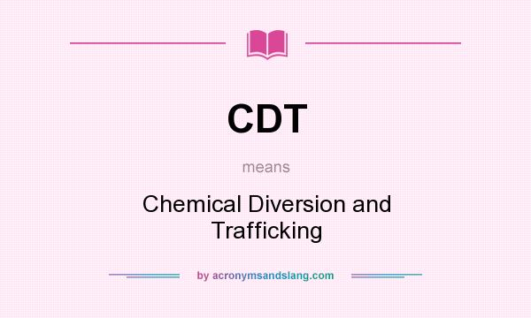 What does CDT mean? It stands for Chemical Diversion and Trafficking