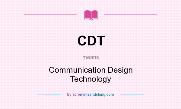 What does CDT mean? It stands for Communication Design Technology