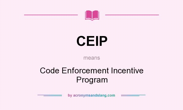What does CEIP mean? It stands for Code Enforcement Incentive Program