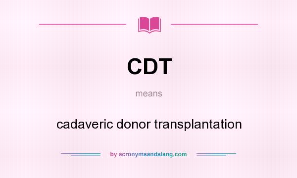 What does CDT mean? It stands for cadaveric donor transplantation