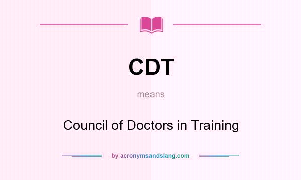 What does CDT mean? It stands for Council of Doctors in Training