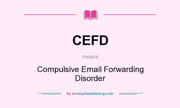 What does CEFD mean? It stands for Compulsive Email Forwarding Disorder