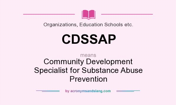 What does CDSSAP mean? It stands for Community Development Specialist for Substance Abuse Prevention