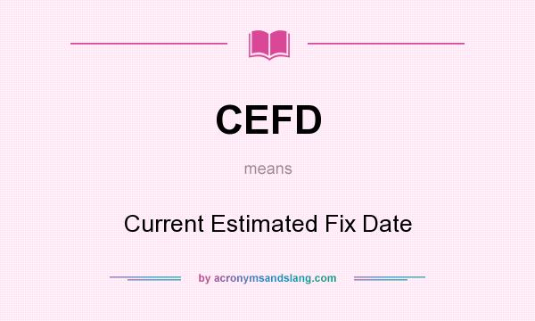 What does CEFD mean? It stands for Current Estimated Fix Date