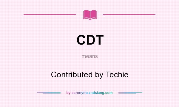 What does CDT mean? It stands for Contributed by Techie