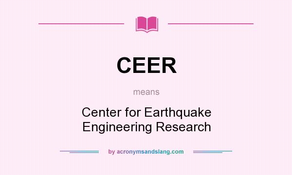 What does CEER mean? It stands for Center for Earthquake Engineering Research