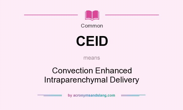 What does CEID mean? It stands for Convection Enhanced Intraparenchymal Delivery