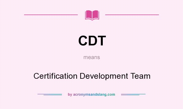 What does CDT mean? It stands for Certification Development Team