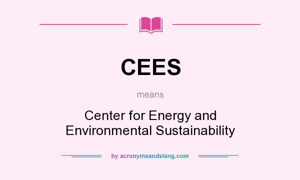 What does CEES mean? It stands for Center for Energy and Environmental Sustainability