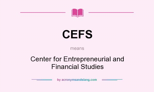 What does CEFS mean? It stands for Center for Entrepreneurial and Financial Studies