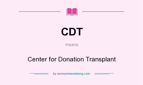 What does CDT mean? It stands for Center for Donation Transplant