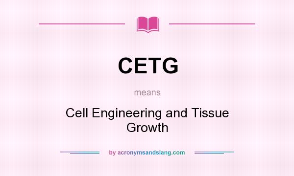 What does CETG mean? It stands for Cell Engineering and Tissue Growth