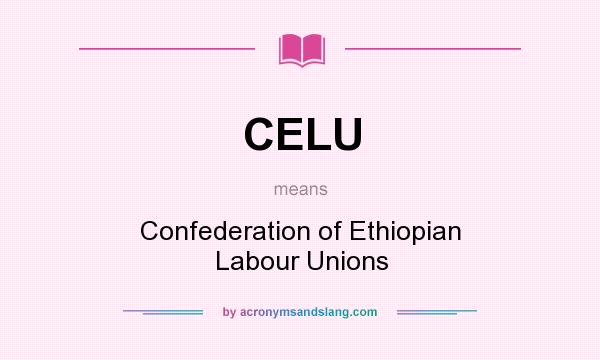 What does CELU mean? It stands for Confederation of Ethiopian Labour Unions