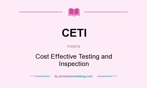 What does CETI mean? It stands for Cost Effective Testing and Inspection