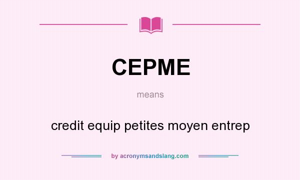 What does CEPME mean? It stands for credit equip petites moyen entrep