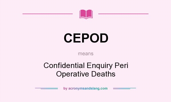 What does CEPOD mean? It stands for Confidential Enquiry Peri Operative Deaths