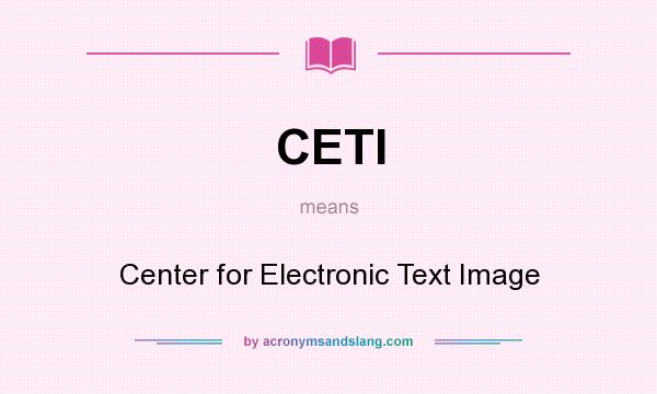 What does CETI mean? It stands for Center for Electronic Text Image