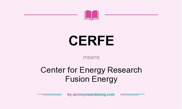 What does CERFE mean? It stands for Center for Energy Research Fusion Energy
