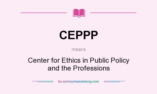 What does CEPPP mean? It stands for Center for Ethics in Public Policy and the Professions