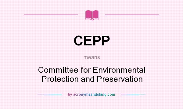 What does CEPP mean? It stands for Committee for Environmental Protection and Preservation