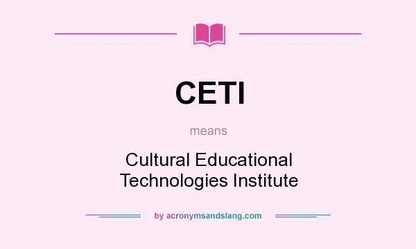 What does CETI mean? It stands for Cultural Educational Technologies Institute