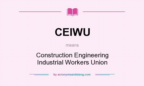 What does CEIWU mean? It stands for Construction Engineering Industrial Workers Union