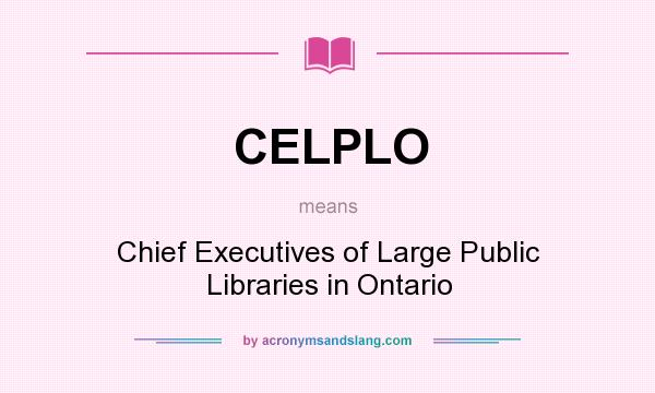 What does CELPLO mean? It stands for Chief Executives of Large Public Libraries in Ontario