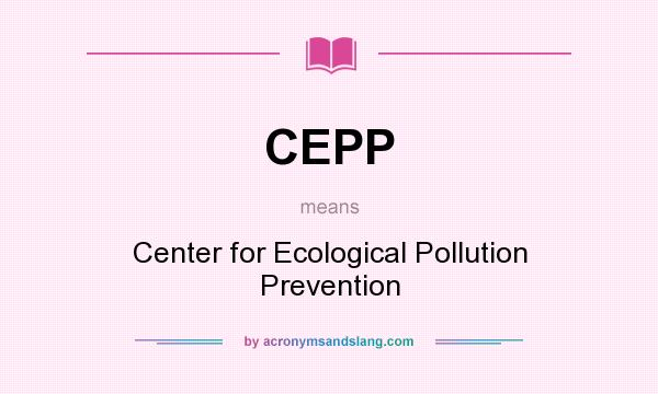 What does CEPP mean? It stands for Center for Ecological Pollution Prevention