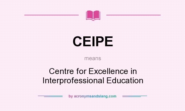 What does CEIPE mean? It stands for Centre for Excellence in Interprofessional Education